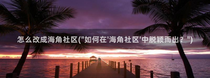 能进海角社区的网址：怎么改成海角社区(\