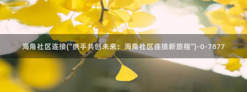 海角社区hj在线进入：海角社区连接(\