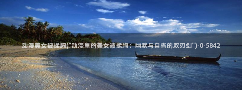 在线看动漫：动漫美女被揉胸(\