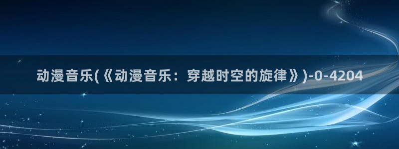 动漫下载：动漫音乐(《动漫音乐：穿越时空的旋律》)