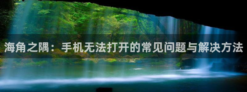 海角社区是干嘛的：海角之隅：手机无法打开的常见问题与解决方法