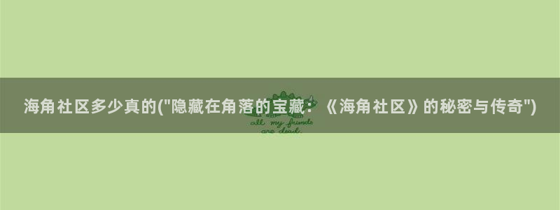 海角社区hj55：海角社区多少真的(\